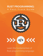 Rust Programming: A Fast-Track Guide: Learn the fundamentals of Rust programming language