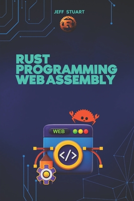 Rust Programming Language for Web Assembly: Build Blazing-Fast, Next-Gen Web Applications - Stuart, Jeff