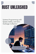 Rust Unleashed: Systems Programming with Speed, Safety, and Zero Garbage Collection
