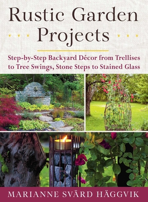 Rustic Garden Projects: Step-By-Step Backyard Dcor from Trellises to Tree Swings, Stone Steps to Stained Glass - Hggvik, Marianne Svrd