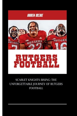 Rutgers Football: Scarlet Knights Rising: The Unforgettable Journey of Rutgers Football - McKie, Karen