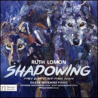 Ruth Lomon: Shadowing - Piano Quartet and Piano Solos - Eileen Hutchins (piano); Katherine Winterstein (violin); Patrick Owen (cello); Ruth Lomon (piano); Scott Woolweaver (viola)