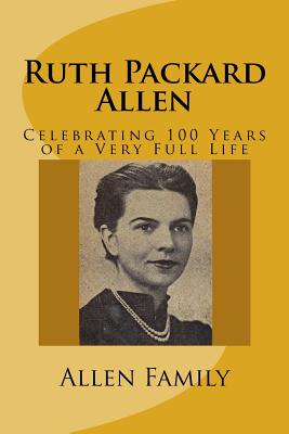 Ruth Packard Allen: Celebrating 100 Years of a Very Full Life - Allen, Tom, and Allen, Mark, and Allen, Jeff