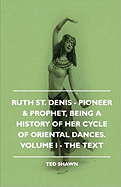 Ruth St. Denis - Pioneer & Prophet, Being a History of Her Cycle of Oriental Dances. Volume I - The Text