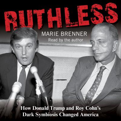 Ruthless: How Donald Trump and Roy Cohn's Dark Symbiosis Changed America - Brenner, Marie (Read by)