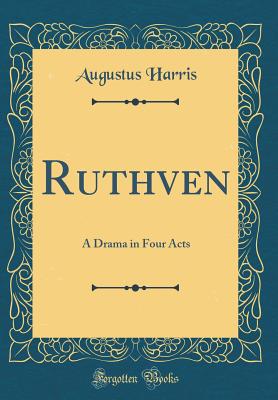 Ruthven: A Drama in Four Acts (Classic Reprint) - Harris, Augustus