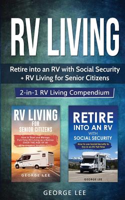 RV Living: Retire Into an RV with Social Security + RV Living for Senior Citizens: 2-in-1 RV Living Compendium - Lee, George