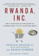 Rwanda, Inc.: How a Devastated Nation Became an Economic Model for the Developing World - Crisafulli, Patricia, and Redmond, Andrea, and Huber, Hillary (Read by)