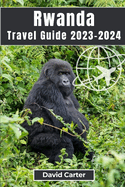 Rwanda Travel Guide 2023-2024: Trekking with Gorillas: From Serene Landscapes to Vibrant Culture