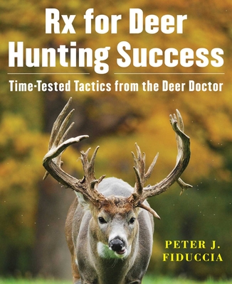 RX for Deer Hunting Success: Time-Tested Tactics from the Deer Doctor - Fiduccia, Peter J
