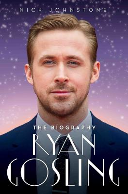 Ryan Gosling - The Biography - Johnstone, Nick