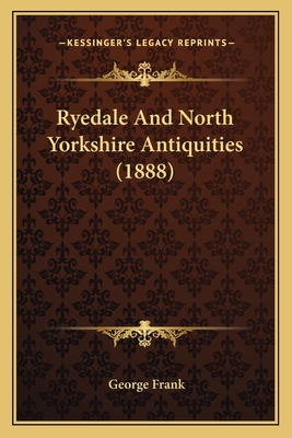 Ryedale and North Yorkshire Antiquities (1888) - Frank, George