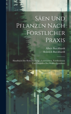 Sen Und Pflanzen Nach Forstlicher Praxis: Handbuch Der Holzerziehung: Forstwirthen, Forstbesitzern Und Freunden Des Waldes Gewidmet - Burckhardt, Heinrich, and Burckhardt, Albert