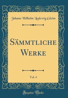 Smmtliche Werke, Vol. 4 (Classic Reprint) - Gleim, Johann Wilhelm Ludewig