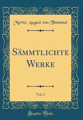 Smmtlichte Werke, Vol. 5 (Classic Reprint) - Thmmel, Moritz August von