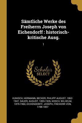 Smtliche Werke des Freiherrn Joseph von Eichendorff: historisch-kritische Ausg.: 1 - Kunisch, Hermann, and Becker, Philipp August, and Sauer, August