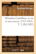 Sbastien Castellion, Sa Vie Et Son Oeuvre (1515-1563). T. 2 (d.1892)