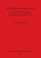 Smiologie du temple maya: Contribution  l'archologie des centres crmoniels des Basses Terres mso-amricaines (200/900 ap. J.-C.)
