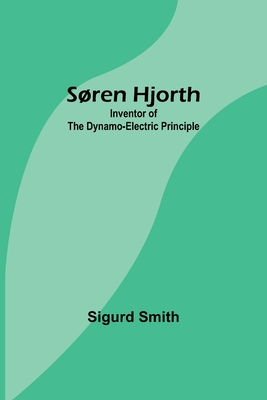 Sren Hjorth: Inventor of the Dynamo-electric Principle - Smith, Sigurd