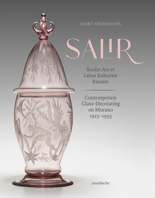 S.A.L.I.R. - Studio Ars et Labor Industrie Riunite: Contemporary Glass-Decorating on Murano, 1923-1993 - Heiremans, Marc