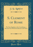 S. Clement of Rome: The Two Epistles to the Corinthians, a Revised Text with Introduction and Notes (Classic Reprint)