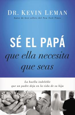 S? El Pap Que Ella Necesita Que Seas: La Huella Indeleble Que Un Padre Deja En La Vida de Su Hija - Leman, Kevin, Dr.