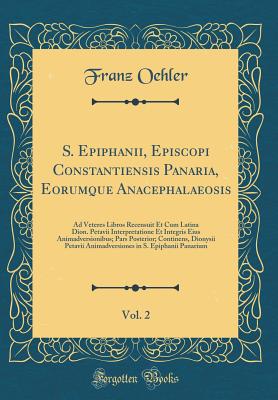 S. Epiphanii, Episcopi Constantiensis Panaria, Eorumque Anacephalaeosis, Vol. 2: Ad Veteres Libros Recensuit Et Cum Latina Dion. Petavii Interpretatione Et Integris Eius Animadversionibus; Pars Posterior; Continens, Dionysii Petavii Animadversiones in S. - Oehler, Franz