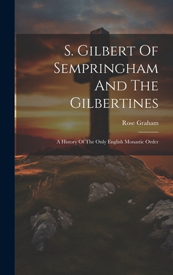 S. Gilbert Of Sempringham And The Gilbertines: A History Of The Only English Monastic Order - Graham, Rose