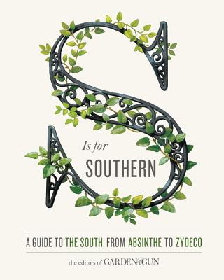 S Is for Southern: A Guide to the South, from Absinthe to Zydeco - Editors of Garden and Gun, and Dibenedetto, David