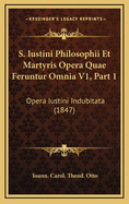 S. Iustini Philosophii Et Martyris Opera Quae Feruntur Omnia V1, Part 1: Opera Iustini Indubitata (1847)