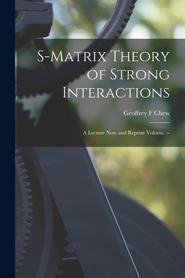 S-matrix Theory of Strong Interactions; a Lecture Note and Reprint Volume. -- - Chew, Geoffrey F