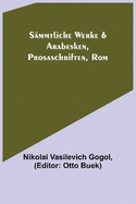 S?mmtliche Werke 6: Arabesken, Prosaschriften, Rom