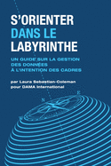 S? Orienter Dans Le Labyrinthe: Un Guide Sur La Gestion Des Donn?es ? L? Intention Des Cadres (French Edition)