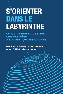 S? Orienter Dans Le Labyrinthe: Un Guide Sur La Gestion Des Donn?es ? L? Intention Des Cadres (French Edition) - Sebastian-Coleman, Laura