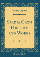 Saadia Gaon His Life and Works (Classic Reprint)