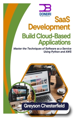 SaaS Development: Build Cloud-Based Applications: Master the Techniques of Software as a Service Using Python and AWS - Chesterfield, Greyson