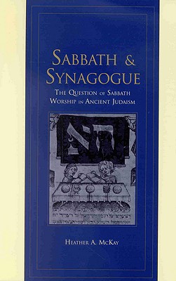 Sabbath and Synagogue: The Question of Sabbath Worship in Ancient Judaism - McKay, Heather A