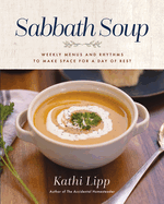 Sabbath Soup: Weekly Menus and Rhythms to Make Space for a Day of Rest