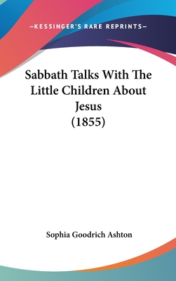 Sabbath Talks With The Little Children About Jesus (1855) - Ashton, Sophia Goodrich