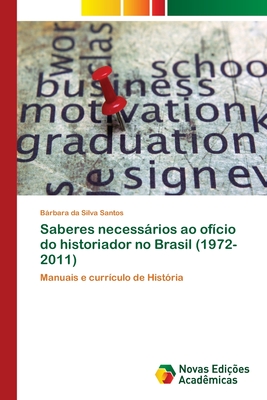 Saberes necessrios ao of?cio do historiador no Brasil (1972-2011) - Da Silva Santos, Brbara