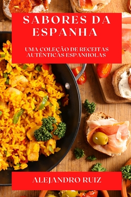 Sabores da Espanha: Uma Coleo de Receitas Autnticas Espanholas - Ruiz, Alejandro