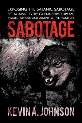 Sabotage: Exposing the Satanic Sabotage Set Against Every God-Inspired Dream, Vision, Purpose, and Destiny Within Your Life - Johnson, Kevin A