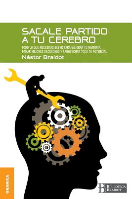 Sacale Partido a Tu Cerebro: Todo lo que necesitas saber para mejorar tu memoria, tomar decisiones y aprovechar todo tu potencial - Braidot, Nestor