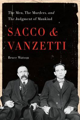 Sacco and Vanzetti: The Men, the Murders, and the Judgment of Mankind - Watson, Bruce