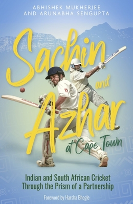 Sachin and Azhar at Cape Town: Indian and South African Cricket Through the Prism of a Partnership - Mukherjee, Abhishek, and Sengupta, Arunabha