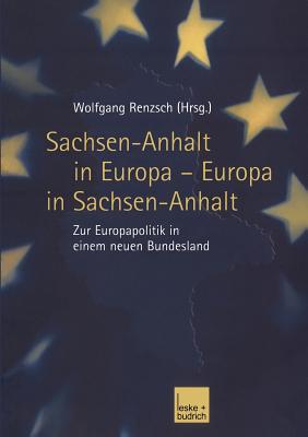 Sachsen-Anhalt in Europa -- Europa in Sachsen-Anhalt: Zur Europapolitik in Einem Neuen Bundesland - Renzsch, Wolfgang (Editor)