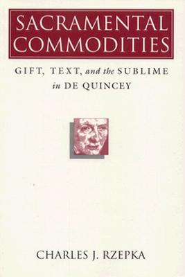 Sacramental Commodities: Gift, Text, and the Sublime in de Quincey - Rzepka, Charles