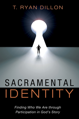 Sacramental Identity: Finding Who We Are Through Participation in God's Story - Dillon, T Ryan