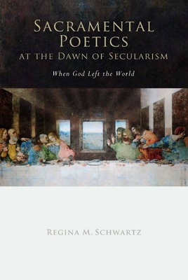 Sacramental Poetics at the Dawn of Secularism: When God Left the World - Schwartz, Regina Mara