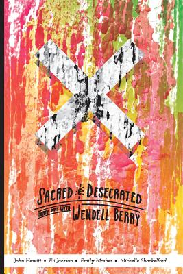 Sacred and Desecrated: Fourty Days with Wendell Berry - Jackson, Eli, and Mosher, Emily, and Shackelford, Michelle